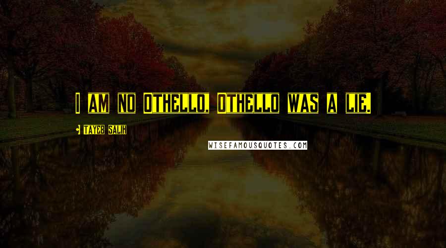 Tayeb Salih Quotes: I am no Othello, Othello was a lie.