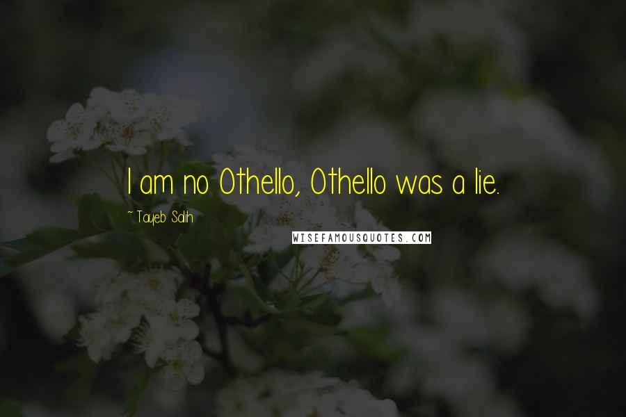 Tayeb Salih Quotes: I am no Othello, Othello was a lie.