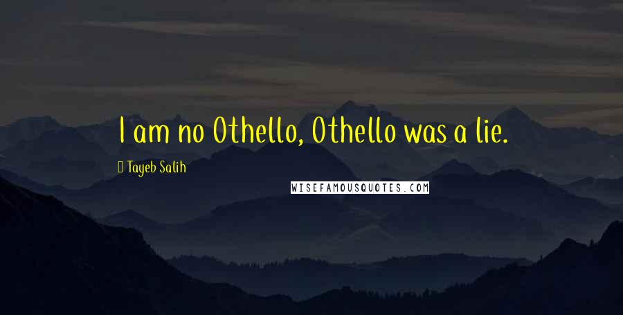 Tayeb Salih Quotes: I am no Othello, Othello was a lie.