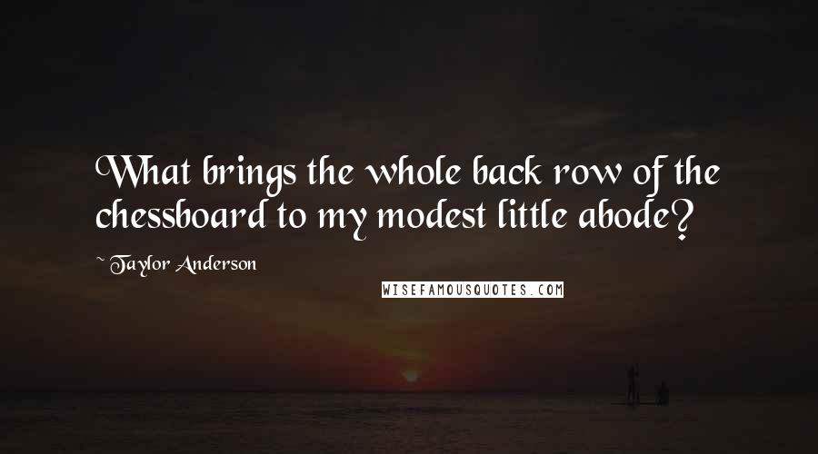 Taylor Anderson Quotes: What brings the whole back row of the chessboard to my modest little abode?