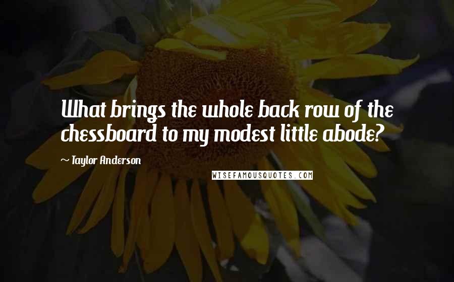 Taylor Anderson Quotes: What brings the whole back row of the chessboard to my modest little abode?