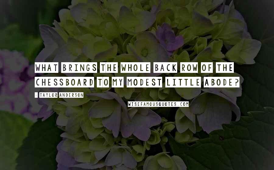 Taylor Anderson Quotes: What brings the whole back row of the chessboard to my modest little abode?
