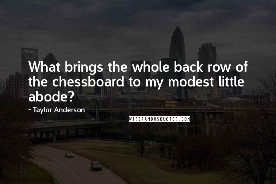 Taylor Anderson Quotes: What brings the whole back row of the chessboard to my modest little abode?