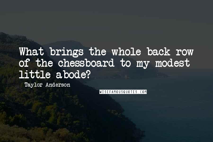 Taylor Anderson Quotes: What brings the whole back row of the chessboard to my modest little abode?