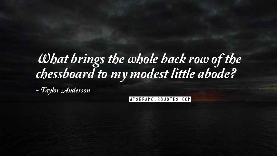 Taylor Anderson Quotes: What brings the whole back row of the chessboard to my modest little abode?