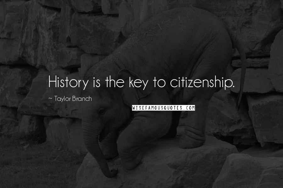 Taylor Branch Quotes: History is the key to citizenship.