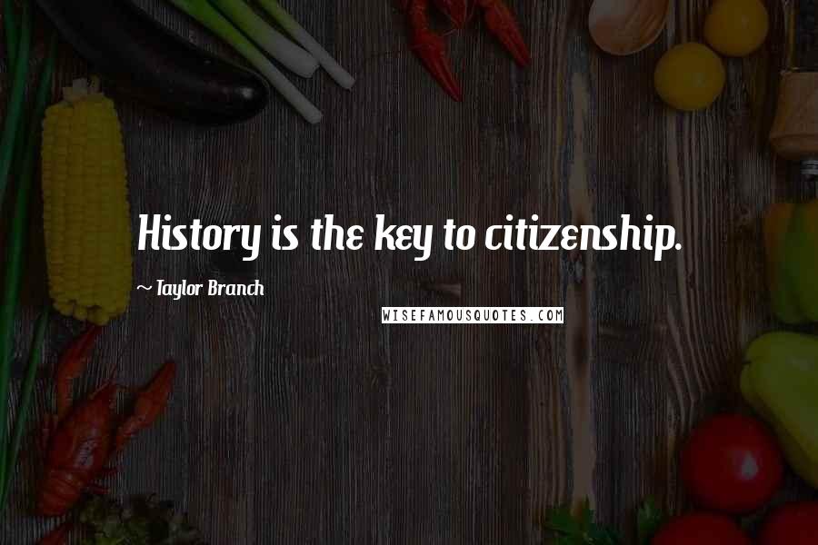 Taylor Branch Quotes: History is the key to citizenship.