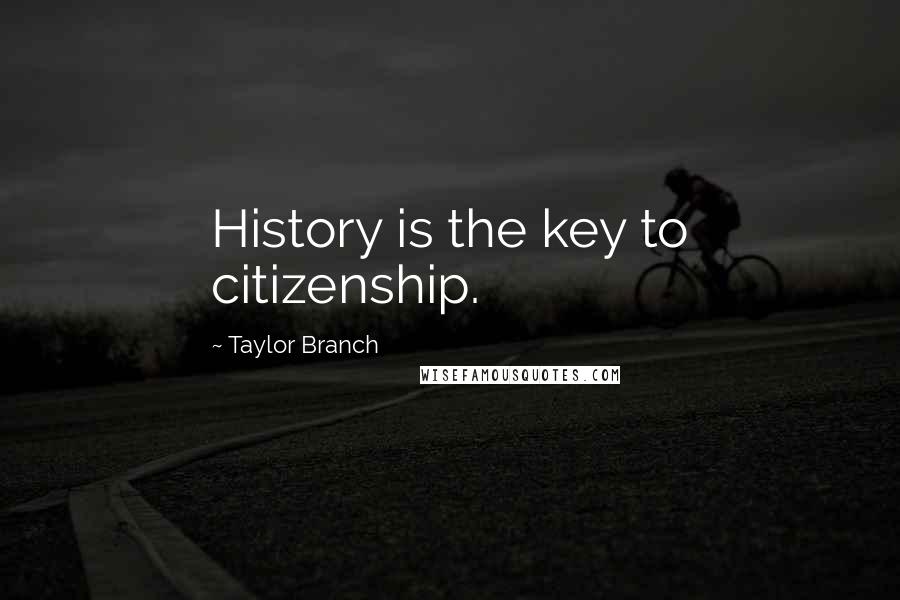 Taylor Branch Quotes: History is the key to citizenship.