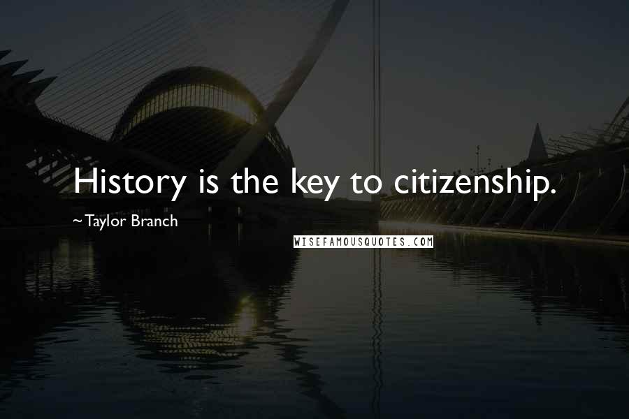 Taylor Branch Quotes: History is the key to citizenship.