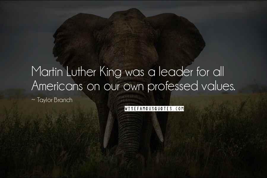 Taylor Branch Quotes: Martin Luther King was a leader for all Americans on our own professed values.