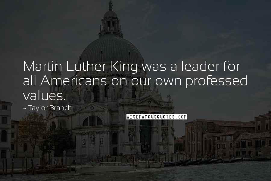 Taylor Branch Quotes: Martin Luther King was a leader for all Americans on our own professed values.