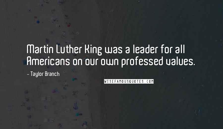 Taylor Branch Quotes: Martin Luther King was a leader for all Americans on our own professed values.