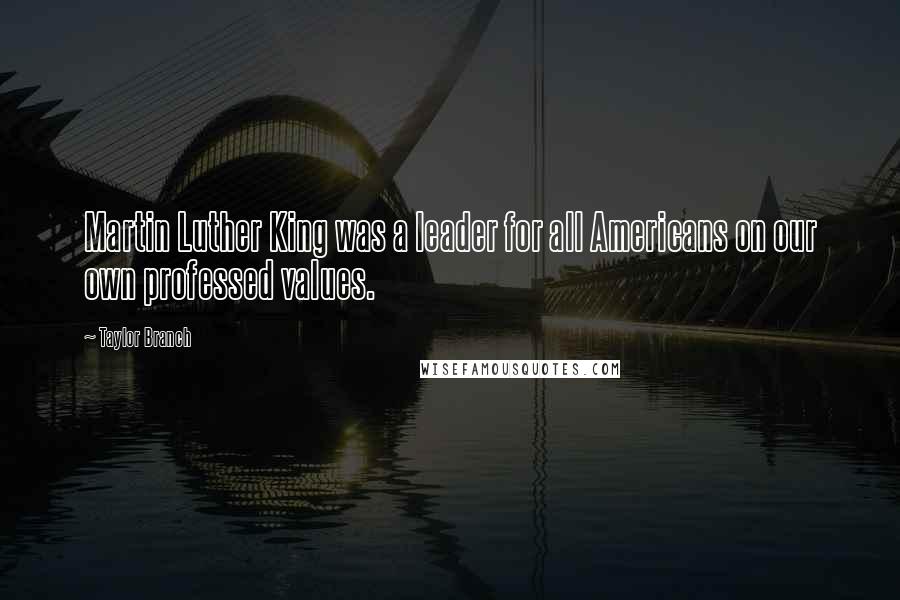 Taylor Branch Quotes: Martin Luther King was a leader for all Americans on our own professed values.