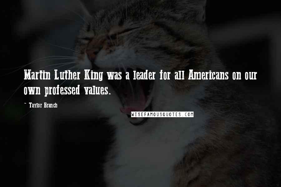Taylor Branch Quotes: Martin Luther King was a leader for all Americans on our own professed values.