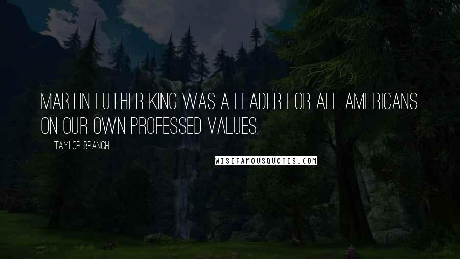 Taylor Branch Quotes: Martin Luther King was a leader for all Americans on our own professed values.