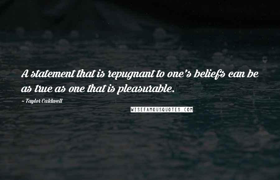 Taylor Caldwell Quotes: A statement that is repugnant to one's beliefs can be as true as one that is pleasurable.