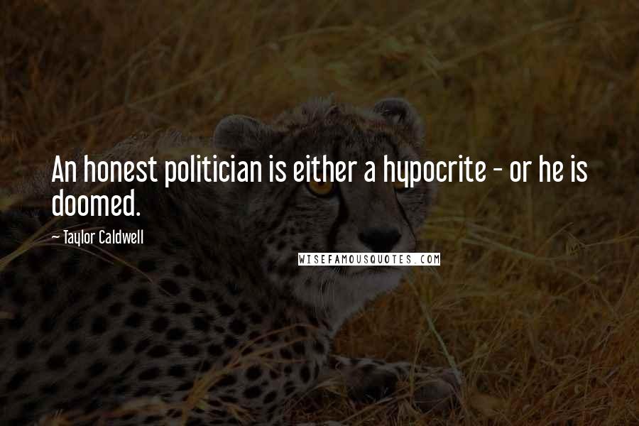Taylor Caldwell Quotes: An honest politician is either a hypocrite - or he is doomed.