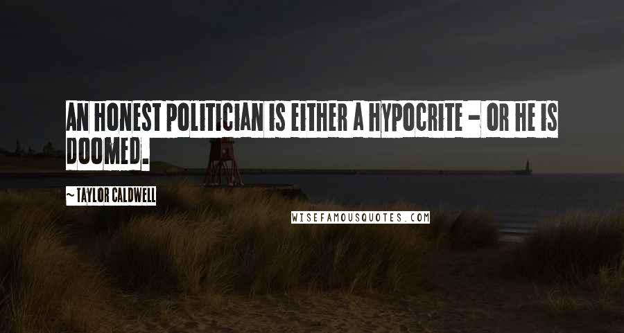 Taylor Caldwell Quotes: An honest politician is either a hypocrite - or he is doomed.