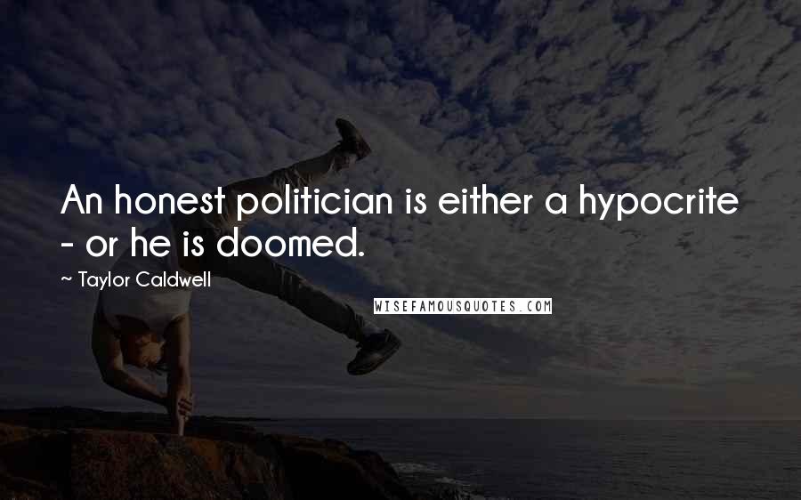 Taylor Caldwell Quotes: An honest politician is either a hypocrite - or he is doomed.