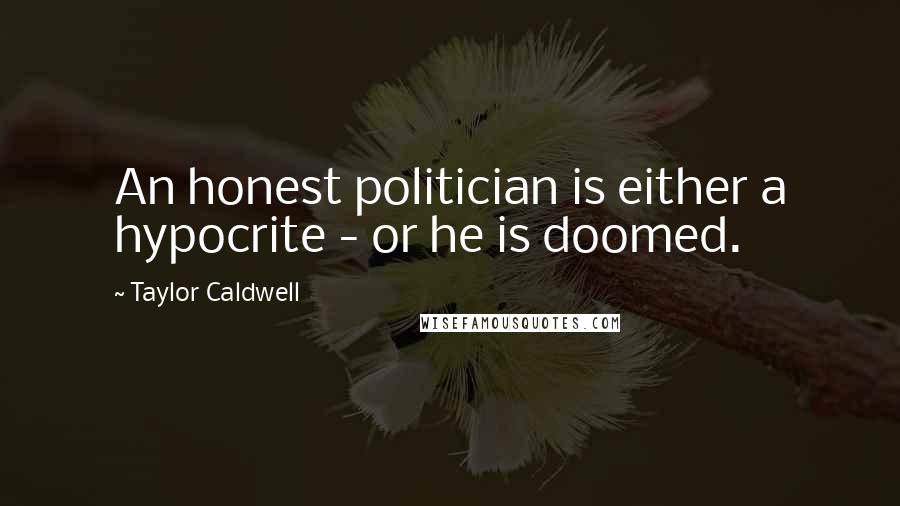 Taylor Caldwell Quotes: An honest politician is either a hypocrite - or he is doomed.