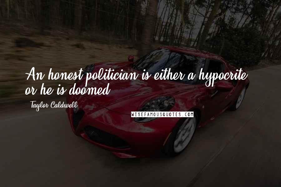 Taylor Caldwell Quotes: An honest politician is either a hypocrite - or he is doomed.