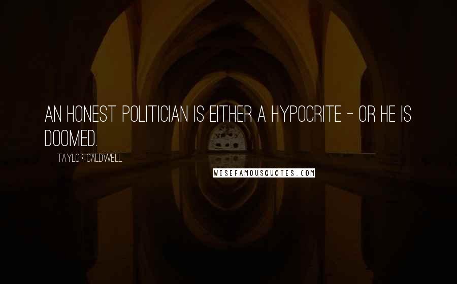 Taylor Caldwell Quotes: An honest politician is either a hypocrite - or he is doomed.