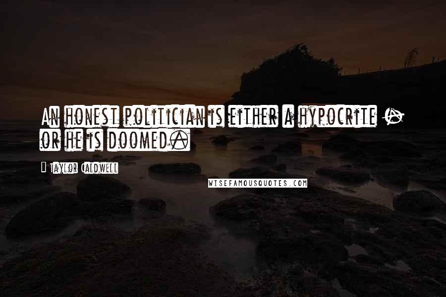 Taylor Caldwell Quotes: An honest politician is either a hypocrite - or he is doomed.