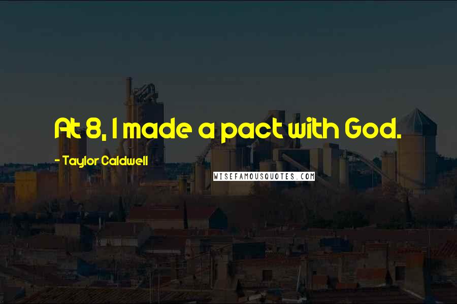 Taylor Caldwell Quotes: At 8, I made a pact with God.