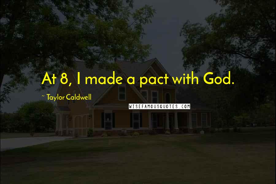 Taylor Caldwell Quotes: At 8, I made a pact with God.