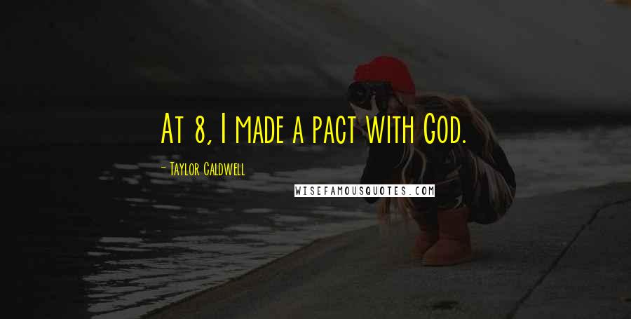Taylor Caldwell Quotes: At 8, I made a pact with God.