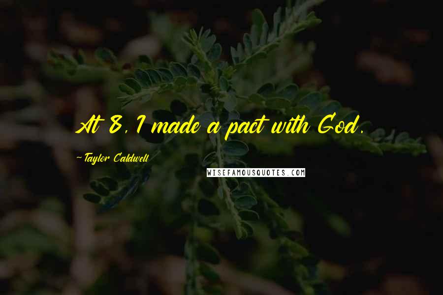 Taylor Caldwell Quotes: At 8, I made a pact with God.