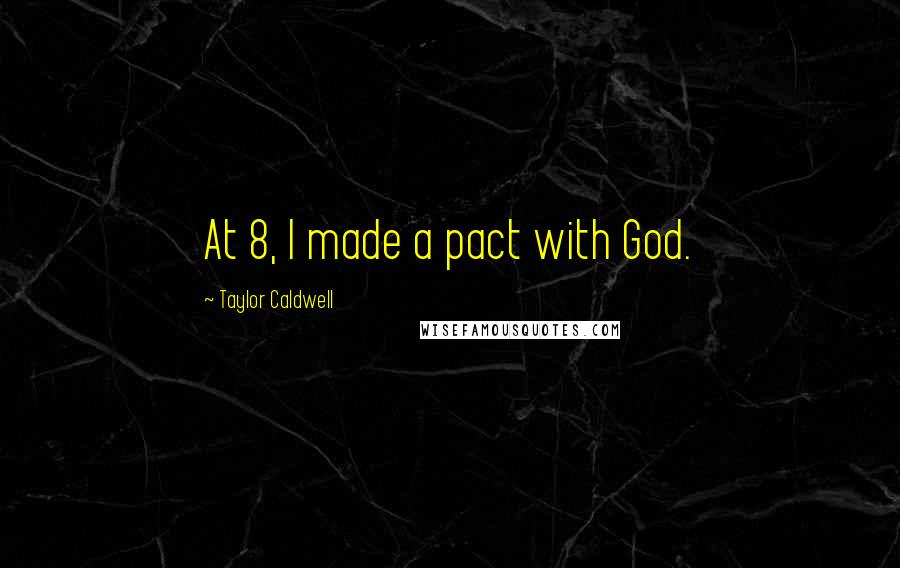 Taylor Caldwell Quotes: At 8, I made a pact with God.