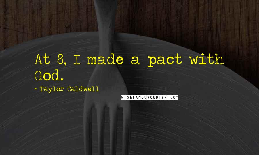 Taylor Caldwell Quotes: At 8, I made a pact with God.