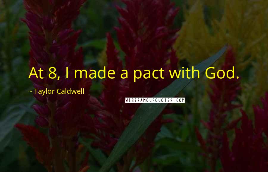 Taylor Caldwell Quotes: At 8, I made a pact with God.