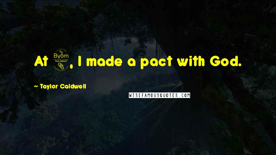 Taylor Caldwell Quotes: At 8, I made a pact with God.
