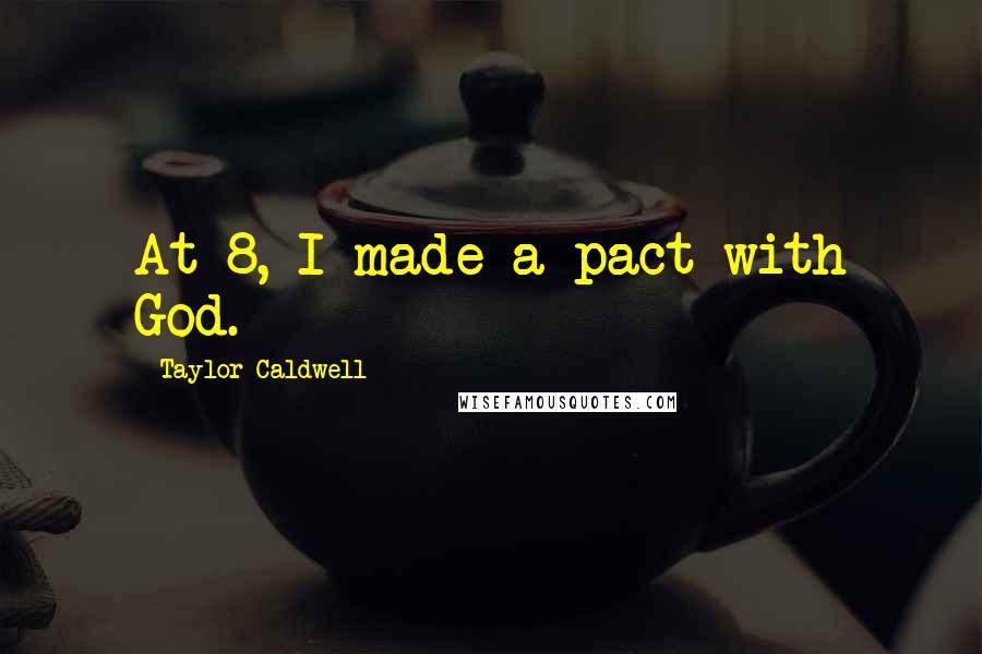 Taylor Caldwell Quotes: At 8, I made a pact with God.