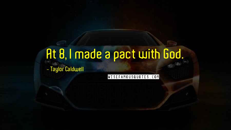 Taylor Caldwell Quotes: At 8, I made a pact with God.