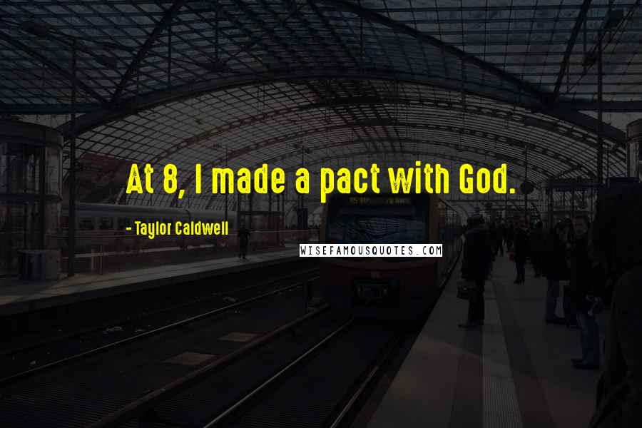 Taylor Caldwell Quotes: At 8, I made a pact with God.