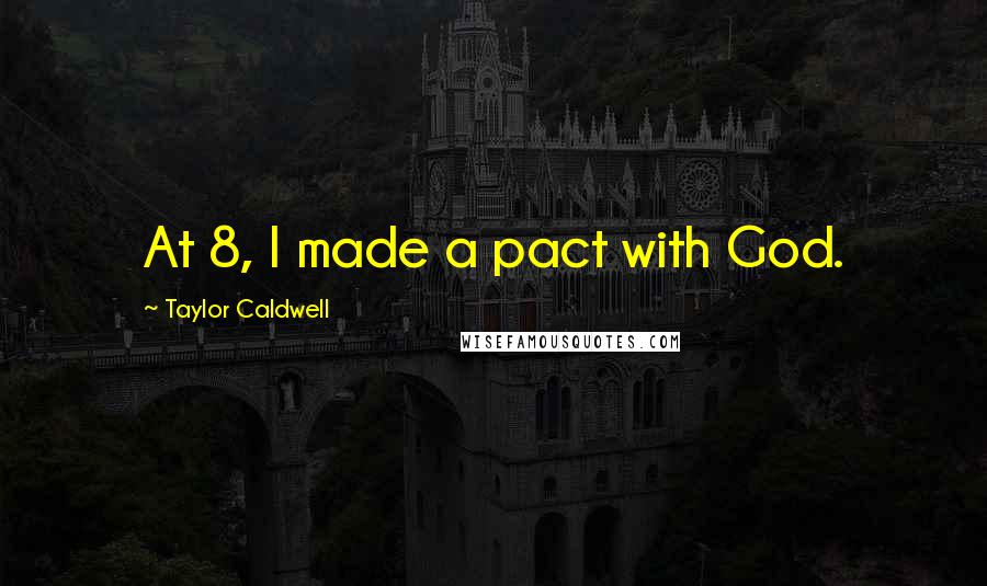 Taylor Caldwell Quotes: At 8, I made a pact with God.