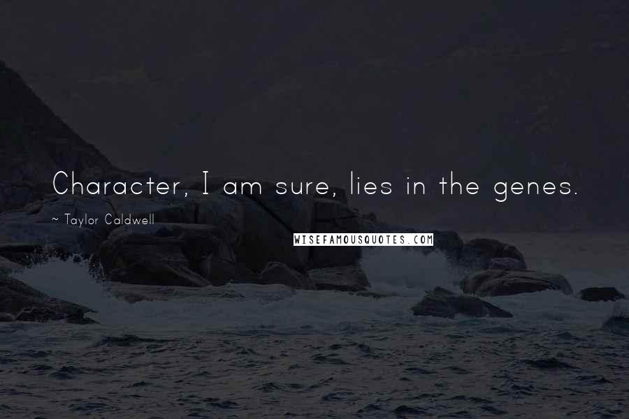 Taylor Caldwell Quotes: Character, I am sure, lies in the genes.