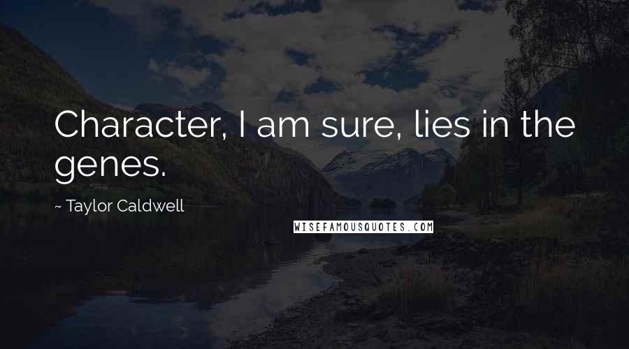 Taylor Caldwell Quotes: Character, I am sure, lies in the genes.