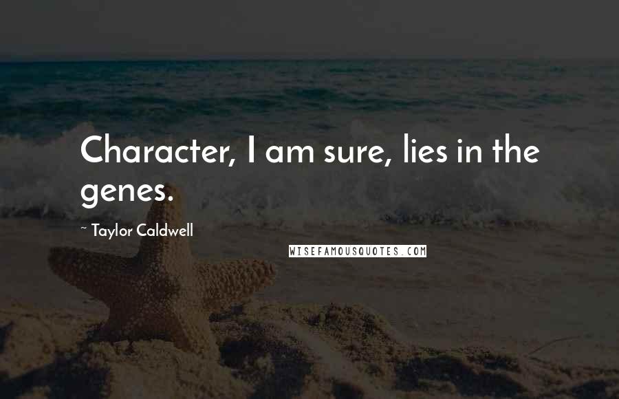 Taylor Caldwell Quotes: Character, I am sure, lies in the genes.