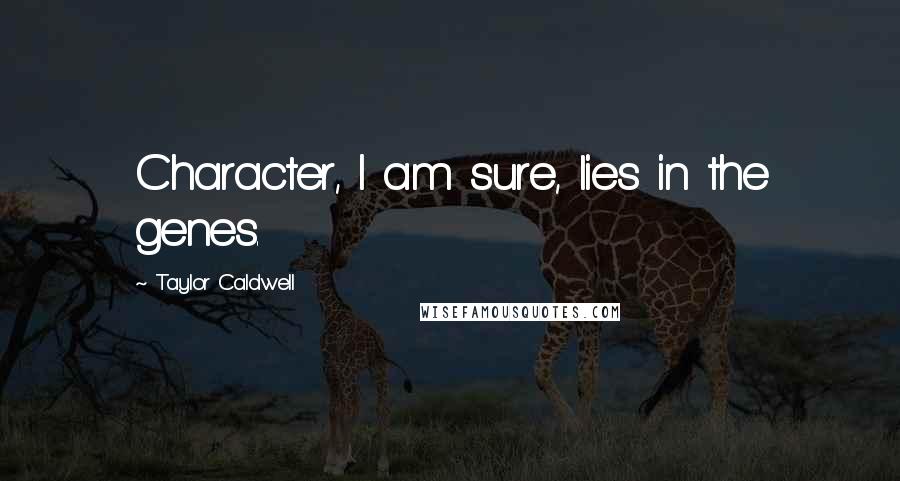 Taylor Caldwell Quotes: Character, I am sure, lies in the genes.