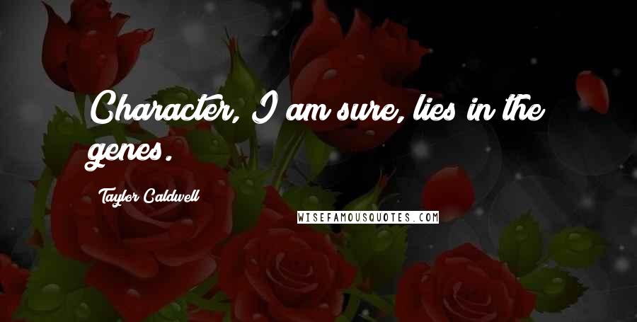 Taylor Caldwell Quotes: Character, I am sure, lies in the genes.