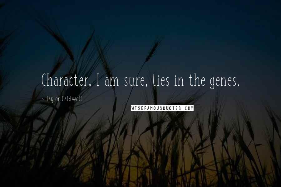 Taylor Caldwell Quotes: Character, I am sure, lies in the genes.