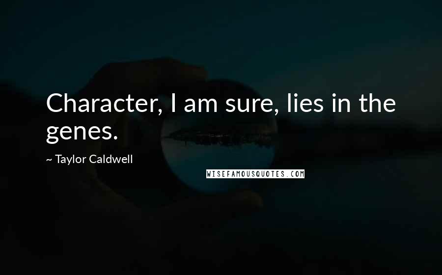 Taylor Caldwell Quotes: Character, I am sure, lies in the genes.