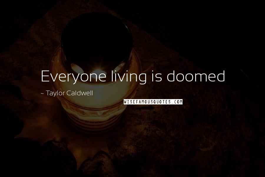 Taylor Caldwell Quotes: Everyone living is doomed