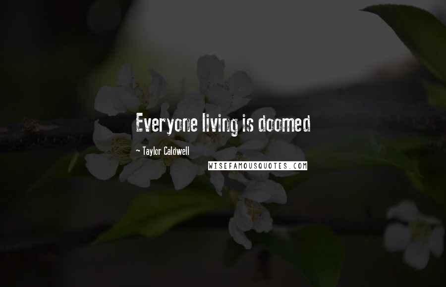 Taylor Caldwell Quotes: Everyone living is doomed