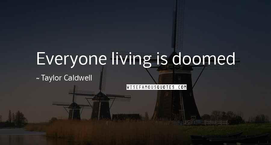 Taylor Caldwell Quotes: Everyone living is doomed