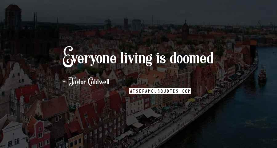 Taylor Caldwell Quotes: Everyone living is doomed